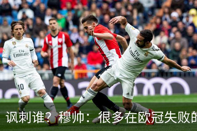 讽刺谁？穆帅：很多在欧冠失败的巨鲨要来欧联杯了